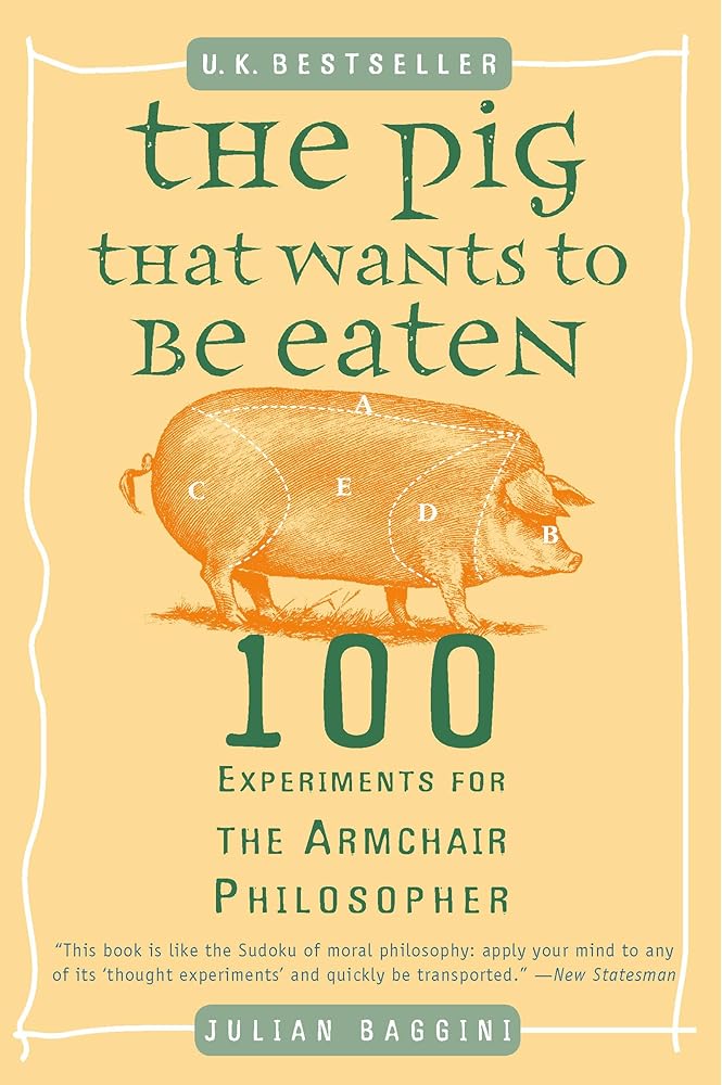 The Pig That Wants to Be Eaten: 100 Experiments for the Armchair Philosopher cover image