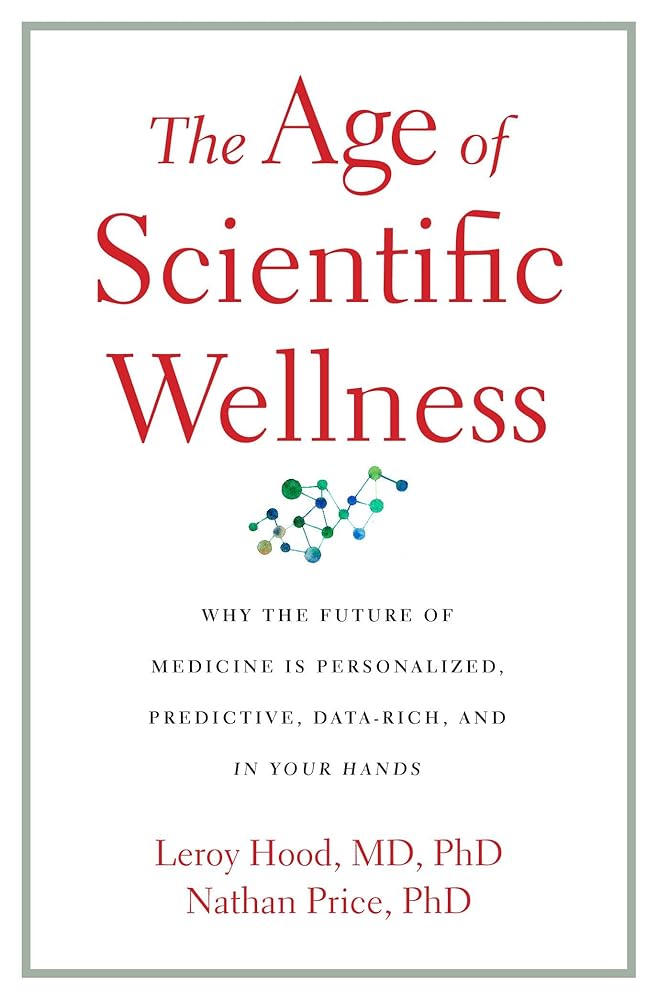 The Age of Scientific Wellness: Why the Future of Medicine Is Personalized, Predictive, Data-Rich, and in Your Hands cover image