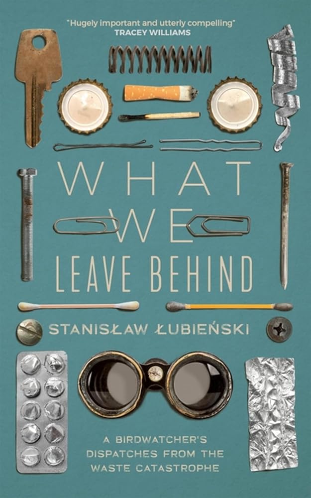 What We Leave Behind: A Birdwatcher's Dispatches from the Waste Catastrophe cover image