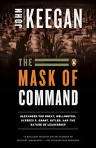 The Mask of Command: Alexander the Great, Wellington, Ulysses S. Grant, Hitler, and the Nature of Leadership cover image