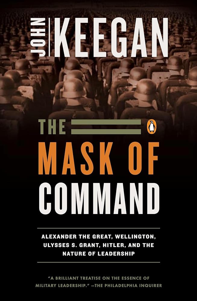 The Mask of Command: Alexander the Great, Wellington, Ulysses S. Grant, Hitler, and the Nature of Leadership cover image