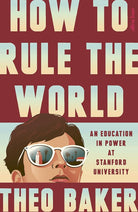How to Rule the World: An Education in Power at Stanford University cover image
