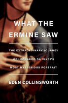 What the Ermine Saw: The Extraordinary Journey of Leonardo da Vinci's Most Mysterious Portrait cover image