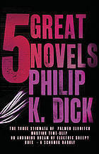 Five Great Novels: The Three Stigmata of Palmer Eldritch / Martian Time-Slip / Do Androids Dream of Electric Sheep? / Ubik / A Scanner Darkly cover image