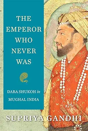 The Emperor Who Never Was : Dara Shukoh in Mughal India cover image