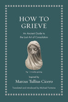 How to Grieve: An Ancient Guide to the Lost Art of Consolation (Ancient Wisdom for Modern Readers) cover image