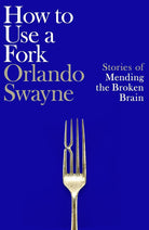How to Use a Fork: Stories of Mending the Broken Brain cover image
