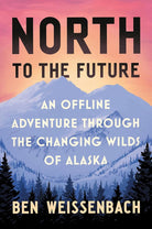 North to the Future: An Offline Adventure through the Changing Wilds of Alaska cover image