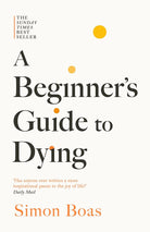 A Beginner's Guide to Dying: The Sunday Times Bestseller, 'Has anyone ever written a more inspirational paean to the joy of life?' Daily Mail cover image